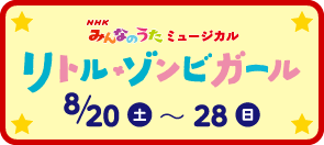 NHKみんなのうたミュージカル　リトル・ゾンビガール　8/20～8/28